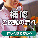 補修 ご依頼の流れ 詳しくはこちらへ
